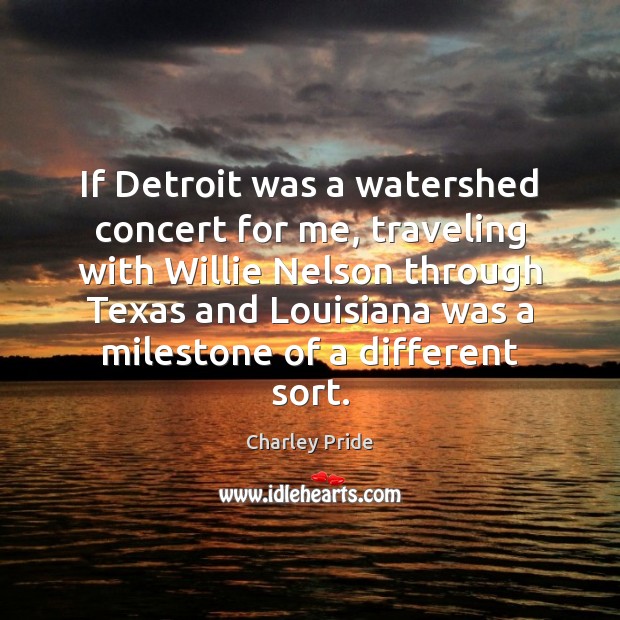 If Detroit was a watershed concert for me, traveling with Willie Nelson Charley Pride Picture Quote