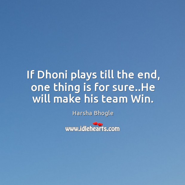 If Dhoni plays till the end, one thing is for sure..He will make his team Win. Harsha Bhogle Picture Quote