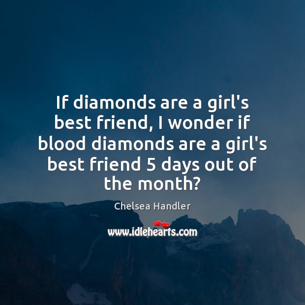 If diamonds are a girl’s best friend, I wonder if blood diamonds Chelsea Handler Picture Quote