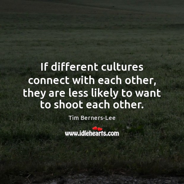 If different cultures connect with each other, they are less likely to Tim Berners-Lee Picture Quote