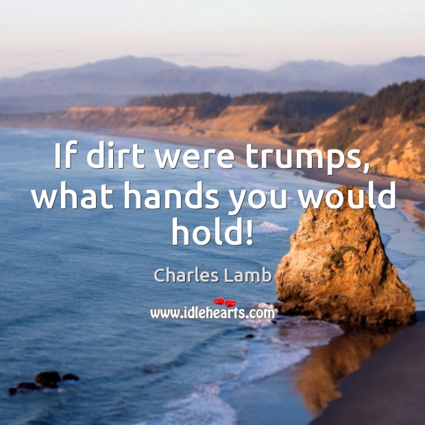 If dirt were trumps, what hands you would hold! Charles Lamb Picture Quote