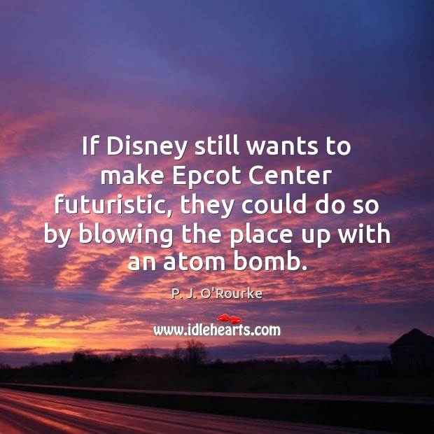 If Disney still wants to make Epcot Center futuristic, they could do P. J. O’Rourke Picture Quote