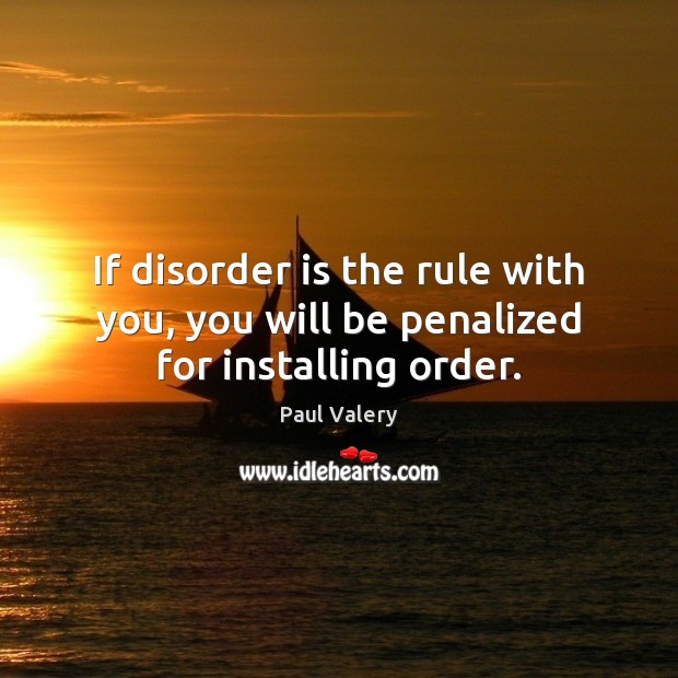 If disorder is the rule with you, you will be penalized for installing order. Image
