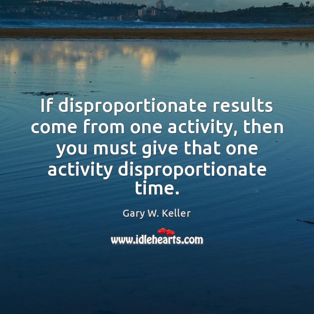 If disproportionate results come from one activity, then you must give that Gary W. Keller Picture Quote