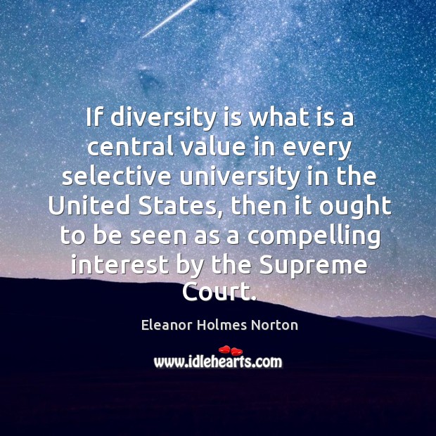 If diversity is what is a central value in every selective university in the united states Eleanor Holmes Norton Picture Quote