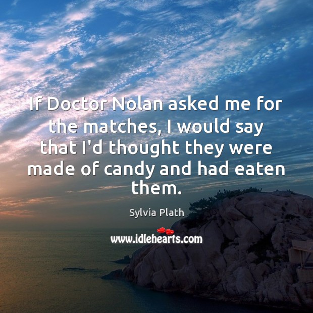 If Doctor Nolan asked me for the matches, I would say that Sylvia Plath Picture Quote