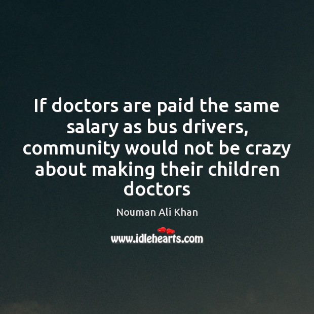 If doctors are paid the same salary as bus drivers, community would Nouman Ali Khan Picture Quote