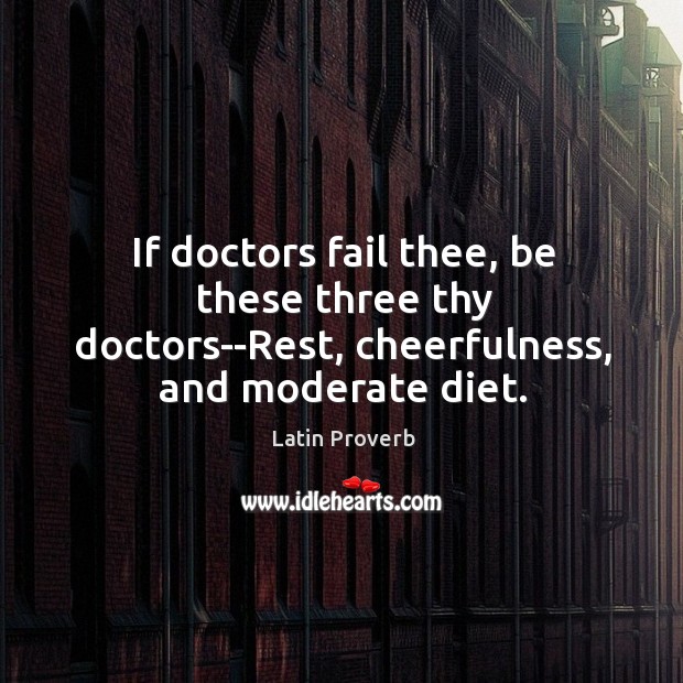 If doctors fail thee, be these three thy doctors–rest, cheerfulness, and moderate diet. Image