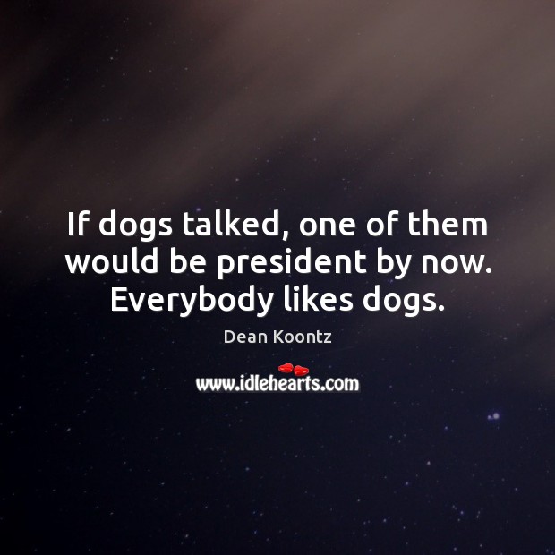If dogs talked, one of them would be president by now. Everybody likes dogs. Dean Koontz Picture Quote
