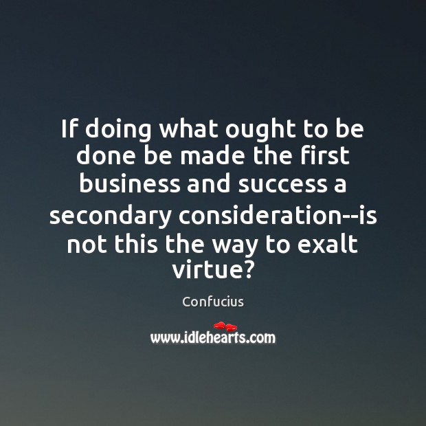 If doing what ought to be done be made the first business Confucius Picture Quote