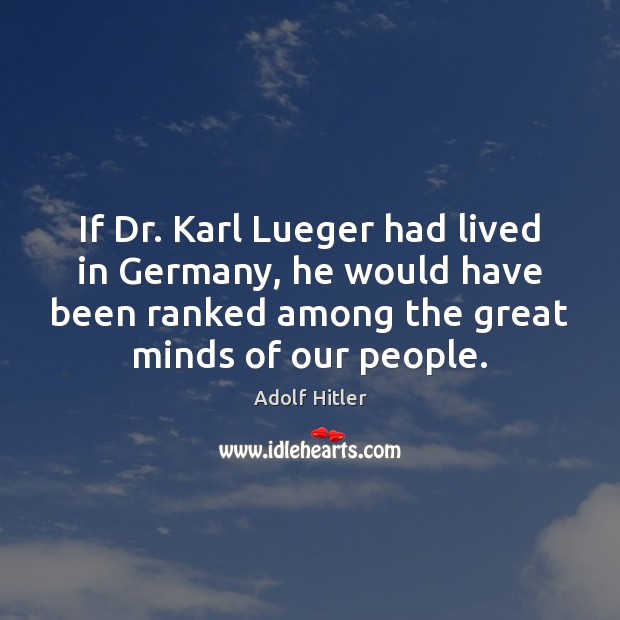 If Dr. Karl Lueger had lived in Germany, he would have been Adolf Hitler Picture Quote