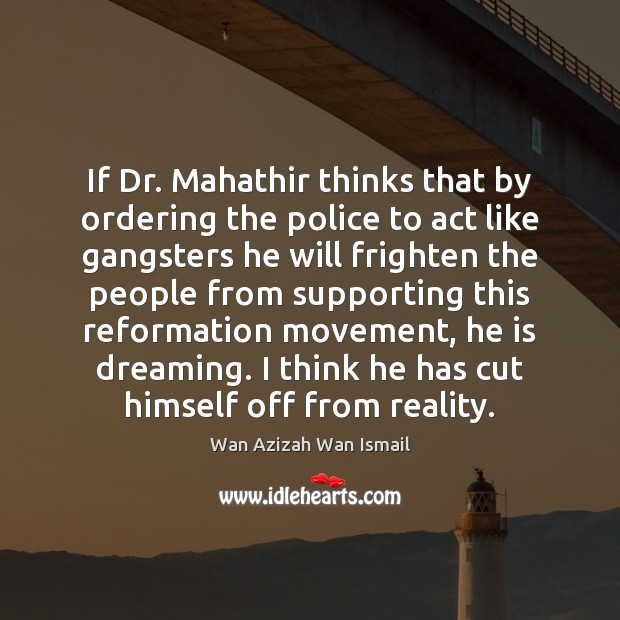 If Dr. Mahathir thinks that by ordering the police to act like Image