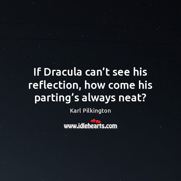 If Dracula can’t see his reflection, how come his parting’s always neat? Image