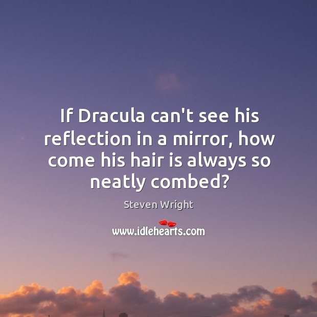 If Dracula can’t see his reflection in a mirror, how come his Steven Wright Picture Quote