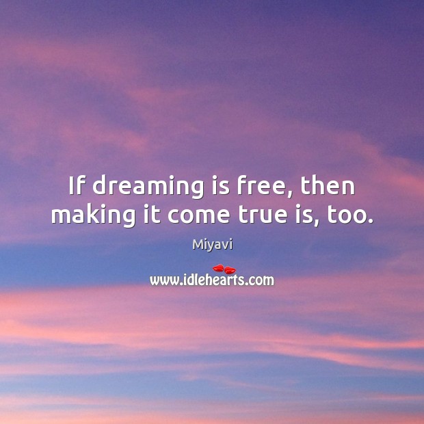 If dreaming is free, then making it come true is, too. Miyavi Picture Quote