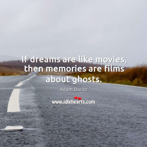 If dreams are like movies, then memories are films about ghosts. Adam Duritz Picture Quote