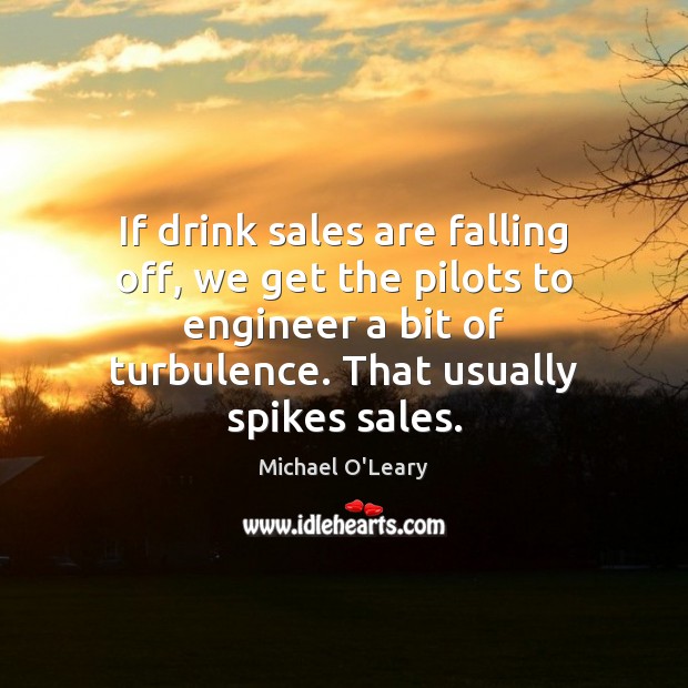 If drink sales are falling off, we get the pilots to engineer 