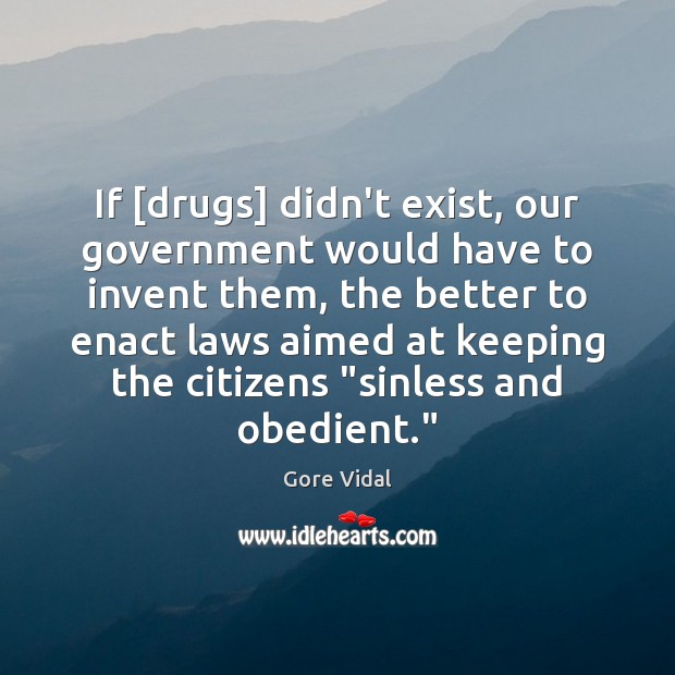 If [drugs] didn’t exist, our government would have to invent them, the Gore Vidal Picture Quote