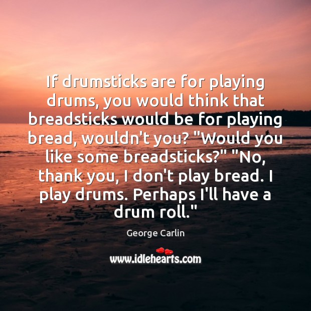 If drumsticks are for playing drums, you would think that breadsticks would George Carlin Picture Quote
