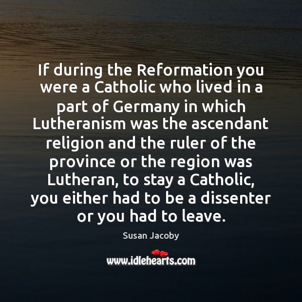 If during the Reformation you were a Catholic who lived in a Susan Jacoby Picture Quote