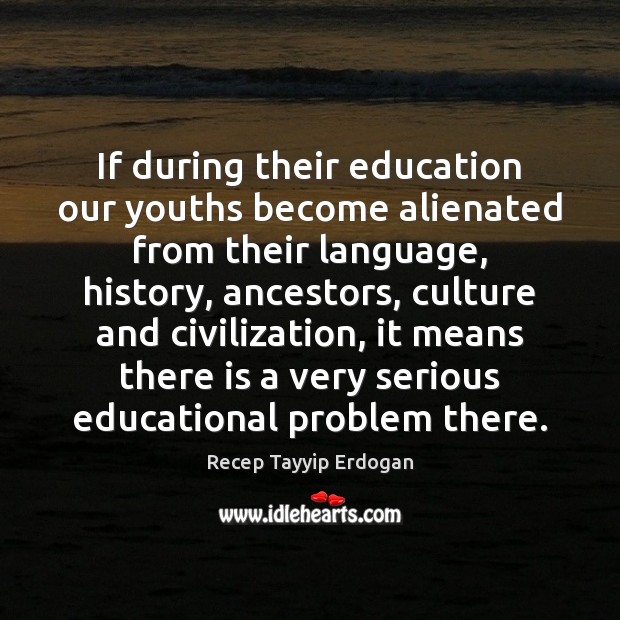 If during their education our youths become alienated from their language, history, Recep Tayyip Erdogan Picture Quote