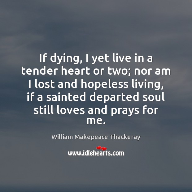 If dying, I yet live in a tender heart or two; nor Image