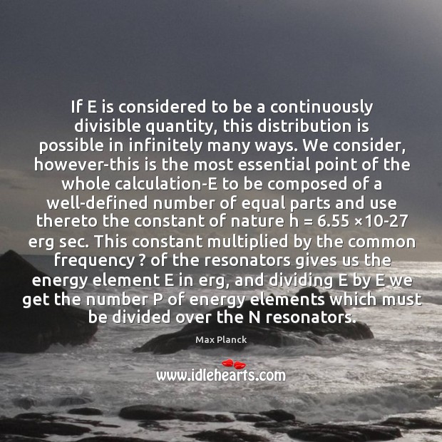 If E is considered to be a continuously divisible quantity, this distribution Max Planck Picture Quote