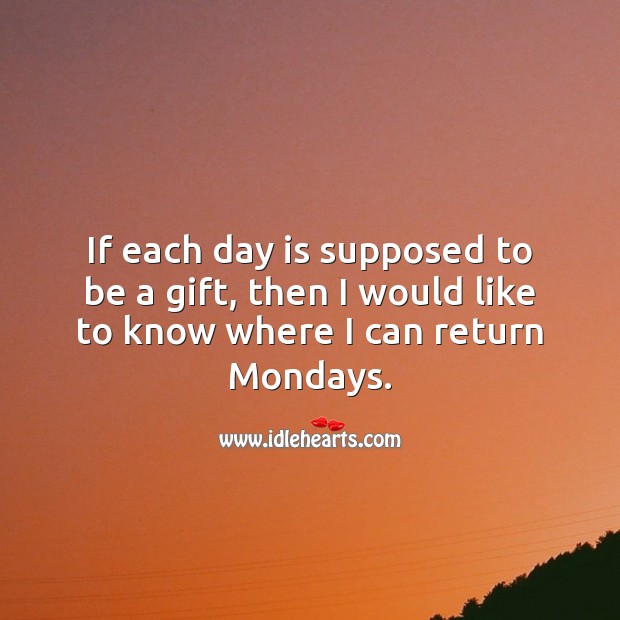 If each day is supposed to be a gift, then I would like to know where I can return Mondays. Monday Quotes Image