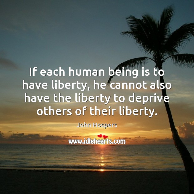 If each human being is to have liberty, he cannot also have 