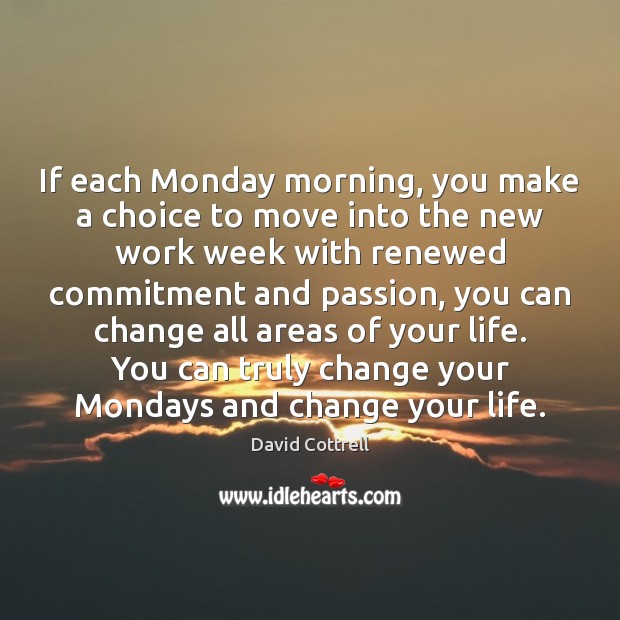 If each Monday morning, you make a choice to move into the Image