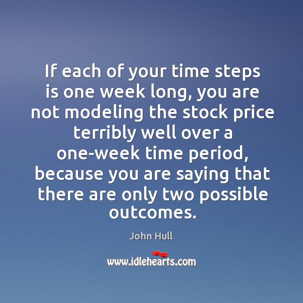 If each of your time steps is one week long, you are not modeling the stock price John Hull Picture Quote