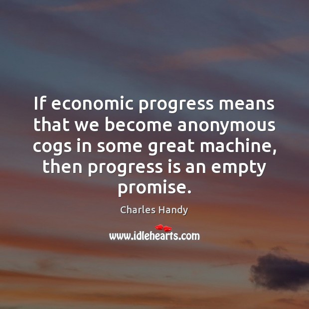 If economic progress means that we become anonymous cogs in some great Charles Handy Picture Quote