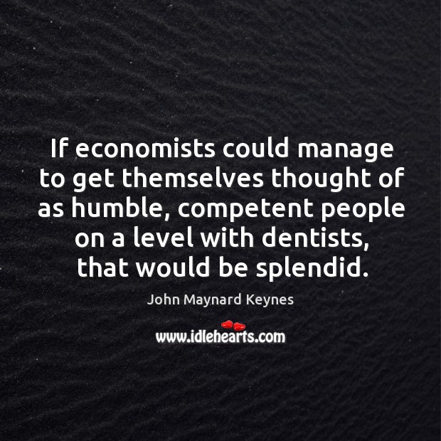 If economists could manage to get themselves thought of as humble Image