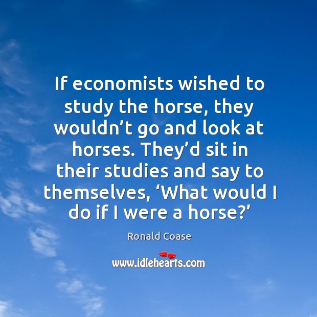 If economists wished to study the horse, they wouldn’t go and Image