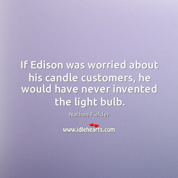 If Edison was worried about his candle customers, he would have never Nathan Fielder Picture Quote