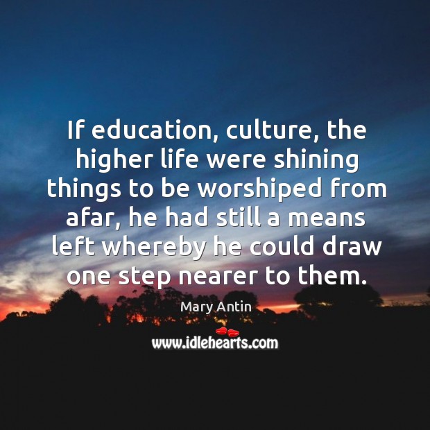 If education, culture, the higher life were shining things to be worshiped from afar Mary Antin Picture Quote