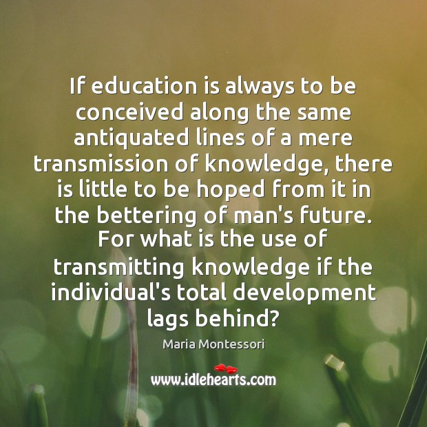 If education is always to be conceived along the same antiquated lines Maria Montessori Picture Quote