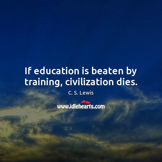 If education is beaten by training, civilization dies. Education Quotes Image