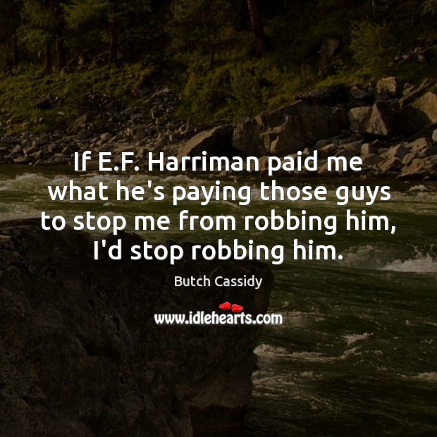 If E.F. Harriman paid me what he’s paying those guys to Butch Cassidy Picture Quote