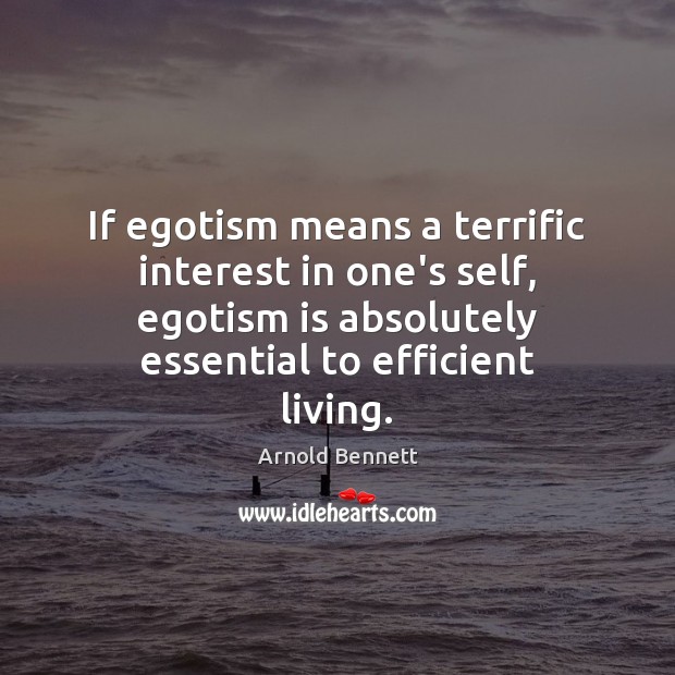 If egotism means a terrific interest in one’s self, egotism is absolutely Arnold Bennett Picture Quote