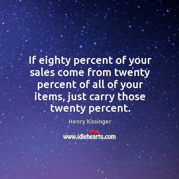 If eighty percent of your sales come from twenty percent of all of your items Henry Kissinger Picture Quote