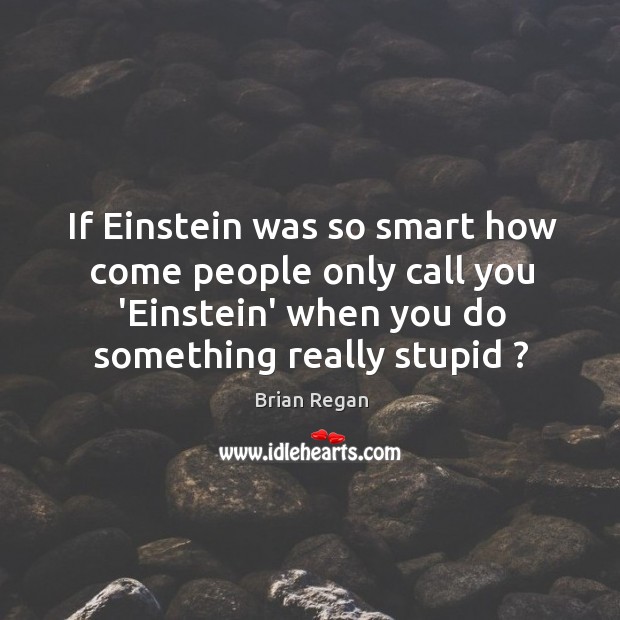 If Einstein was so smart how come people only call you ‘Einstein’ Brian Regan Picture Quote