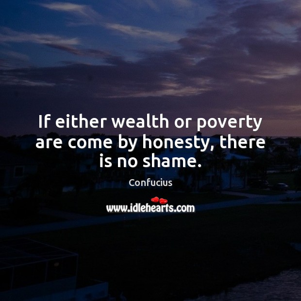 If either wealth or poverty are come by honesty, there is no shame. Image