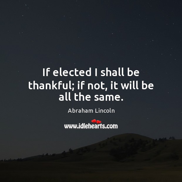 If elected I shall be thankful; if not, it will be all the same. Image