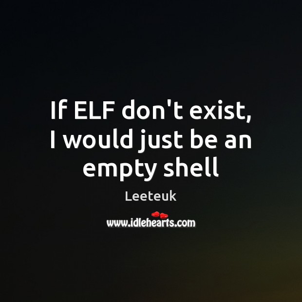 If ELF don’t exist, I would just be an empty shell Leeteuk Picture Quote