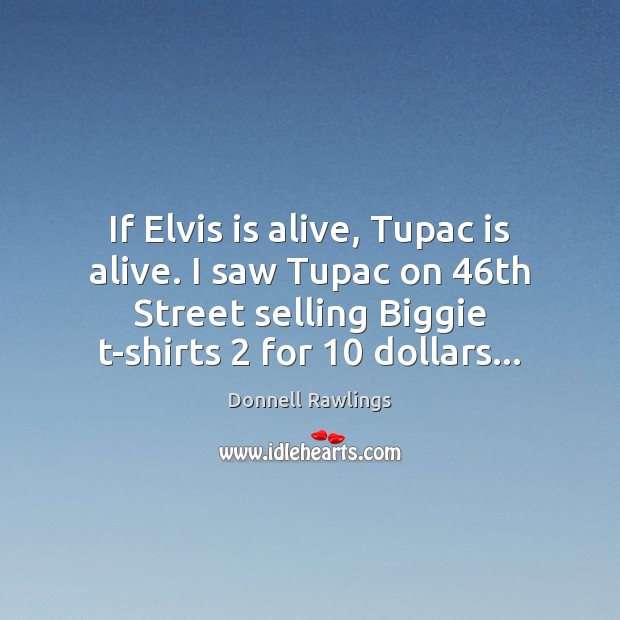 If Elvis is alive, Tupac is alive. I saw Tupac on 46th Donnell Rawlings Picture Quote