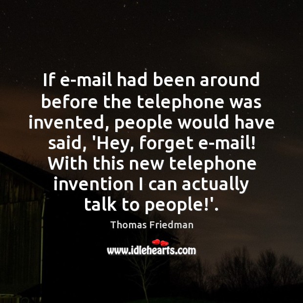 If e-mail had been around before the telephone was invented, people would Thomas Friedman Picture Quote