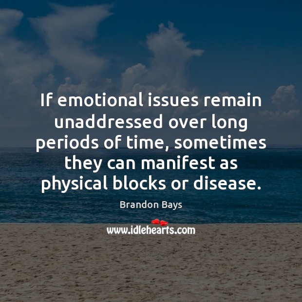 If emotional issues remain unaddressed over long periods of time, sometimes they Brandon Bays Picture Quote