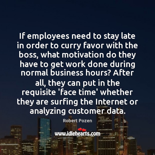 If employees need to stay late in order to curry favor with Robert Pozen Picture Quote