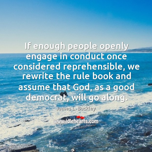 If enough people openly engage in conduct once considered reprehensible, we rewrite the rule book and James L. Buckley Picture Quote
